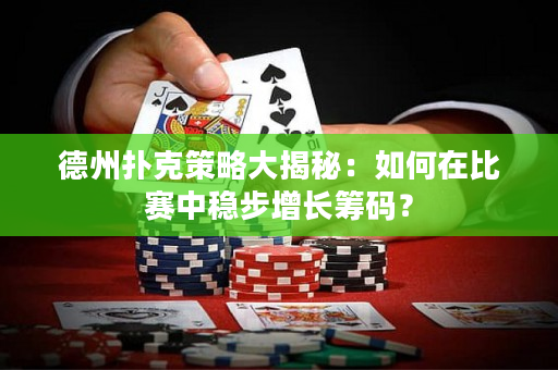 德州撲克策略大揭秘：如何在比賽中穩步增長籌碼？