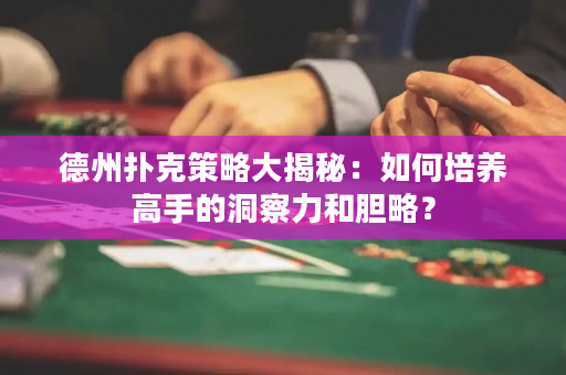 德州撲克策略大揭秘：如何培養高手的洞察力和膽略？