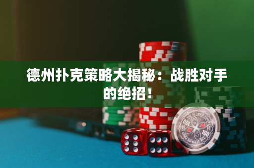 德州撲克策略大揭秘：戰勝對手的絕招！