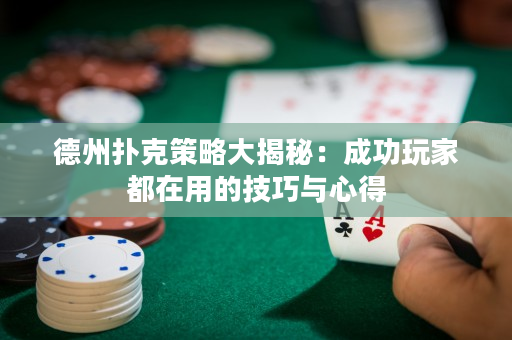 德州撲克策略大揭秘：成功玩家都在用的技巧與心得