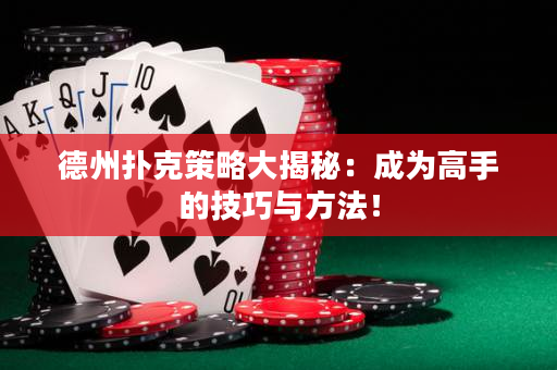 德州撲克策略大揭秘：成為高手的技巧與方法！