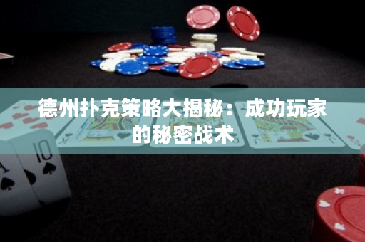 德州撲克策略大揭秘：成功玩家的秘密戰術