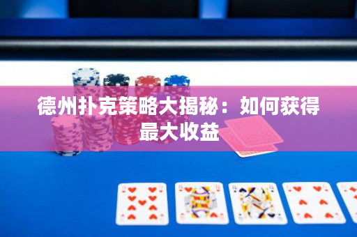 德州撲克策略大揭秘：如何獲得最大收益