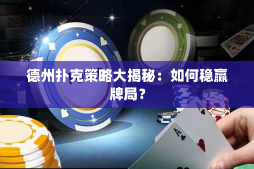 德州撲克策略大揭秘：如何穩贏牌局？