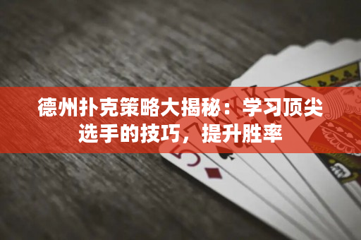 德州撲克策略大揭秘：學(xué)習(xí)頂尖選手的技巧，提升勝率