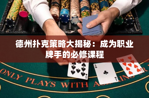 德州撲克策略大揭秘：成為職業牌手的必修課程