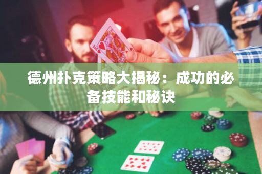 德州撲克策略大揭秘：成功的必備技能和秘訣