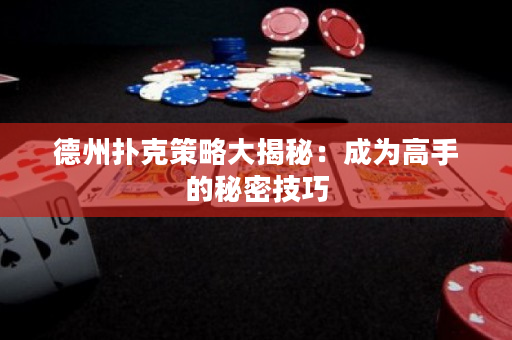 德州撲克策略大揭秘：成為高手的秘密技巧