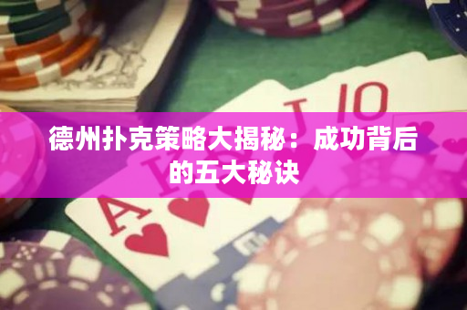 德州撲克策略大揭秘：成功背后的五大秘訣