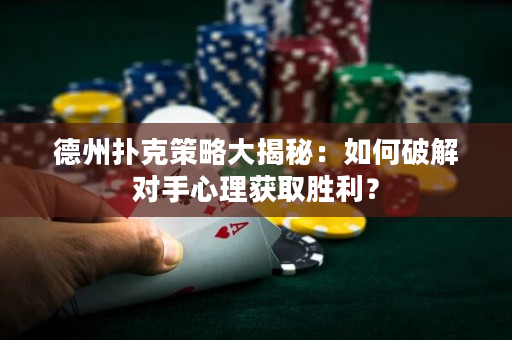 德州撲克策略大揭秘：如何破解對手心理獲取勝利？