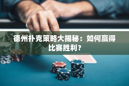 德州撲克策略大揭秘：如何贏得比賽勝利？