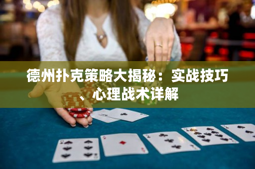 德州撲克策略大揭秘：實戰技巧、心理戰術詳解
