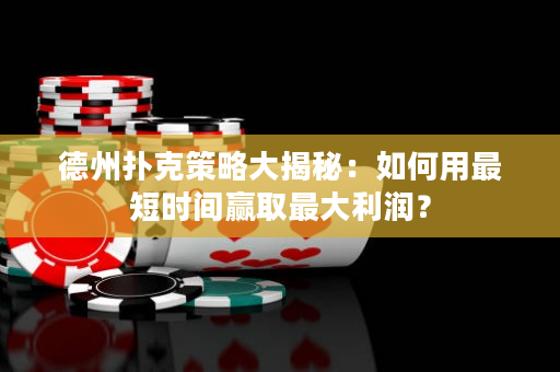 德州撲克策略大揭秘：如何用最短時間贏取最大利潤？