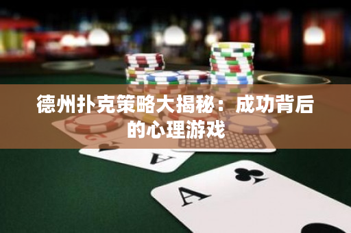 德州撲克策略大揭秘：成功背后的心理游戲