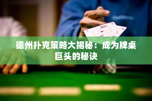 德州撲克策略大揭秘：成為牌桌巨頭的秘訣