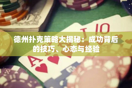 德州撲克策略大揭秘：成功背后的技巧、心態(tài)與經(jīng)驗
