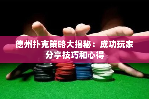 德州撲克策略大揭秘：成功玩家分享技巧和心得