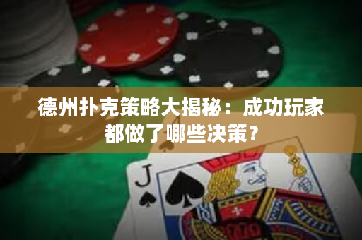 德州撲克策略大揭秘：成功玩家都做了哪些決策？