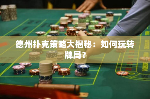 德州撲克策略大揭秘：如何玩轉(zhuǎn)牌局？