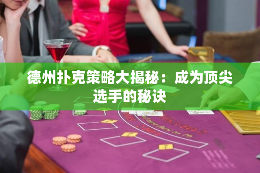 德州撲克策略大揭秘：成為頂尖選手的秘訣