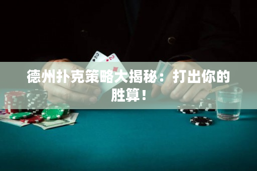 德州撲克策略大揭秘：打出你的勝算！