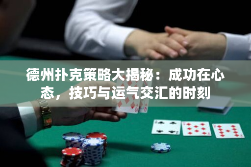 德州撲克策略大揭秘：成功在心態，技巧與運氣交匯的時刻