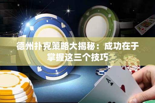 德州撲克策略大揭秘：成功在于掌握這三個技巧