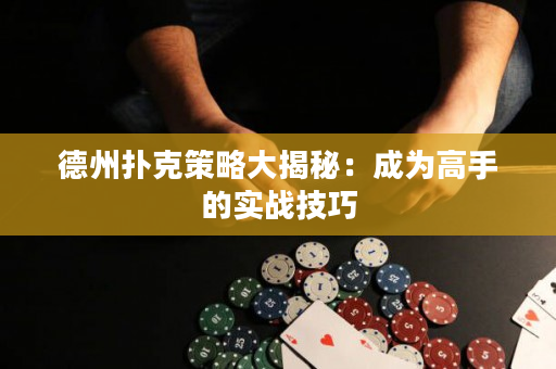 德州撲克策略大揭秘：成為高手的實(shí)戰(zhàn)技巧