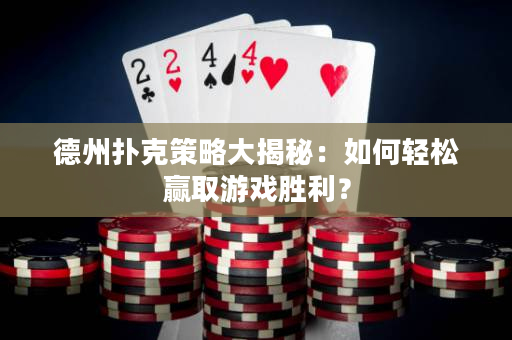 德州撲克策略大揭秘：如何輕松贏取游戲勝利？