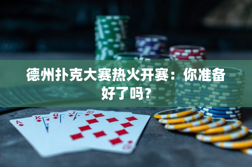 德州撲克大賽熱火開賽：你準(zhǔn)備好了嗎？