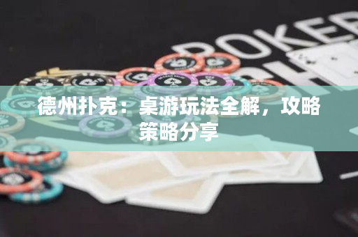 德州撲克：桌游玩法全解，攻略策略分享
