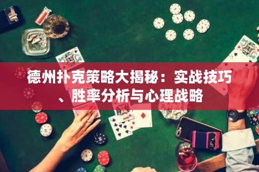 德州撲克策略大揭秘：實(shí)戰(zhàn)技巧、勝率分析與心理戰(zhàn)略