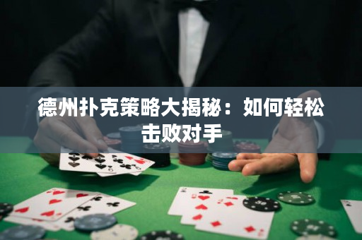 德州撲克策略大揭秘：如何輕松擊敗對手