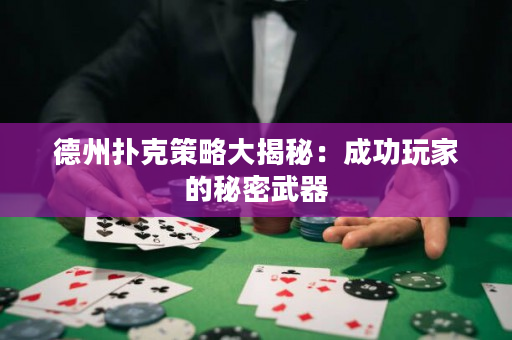 德州撲克策略大揭秘：成功玩家的秘密武器
