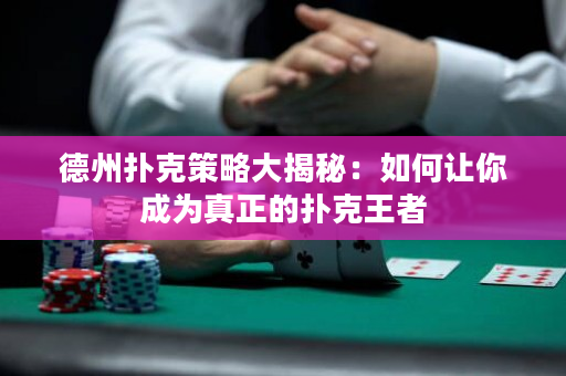 德州撲克策略大揭秘：如何讓你成為真正的撲克王者