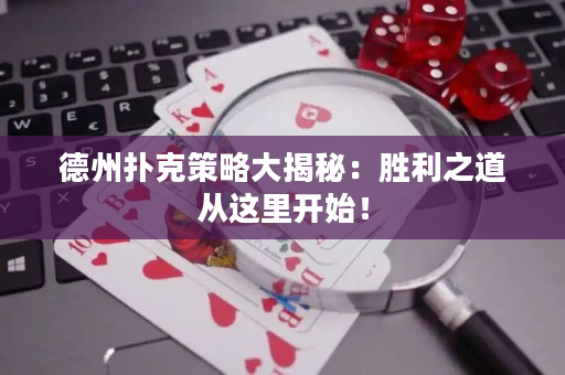 德州撲克策略大揭秘：勝利之道從這里開始！
