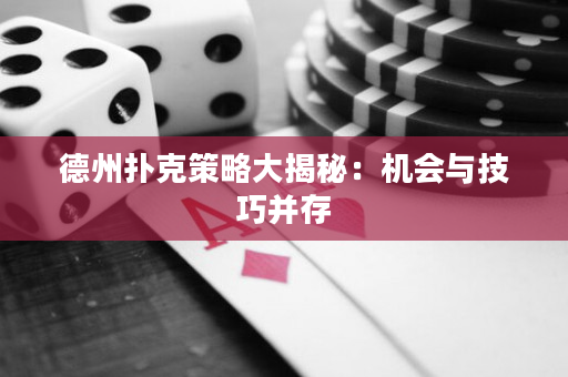 德州撲克策略大揭秘：機會與技巧并存