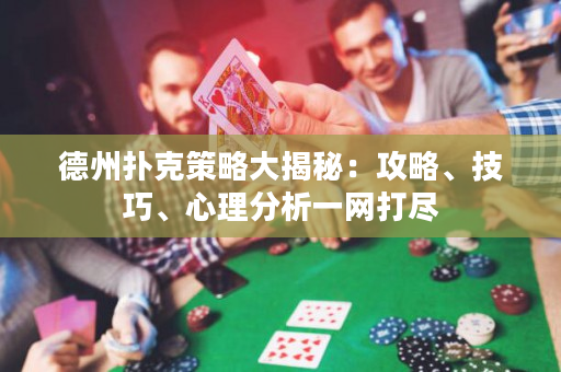 德州撲克策略大揭秘：攻略、技巧、心理分析一網(wǎng)打盡