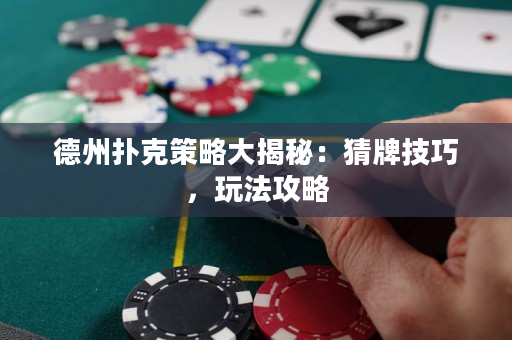 德州撲克策略大揭秘：猜牌技巧，玩法攻略