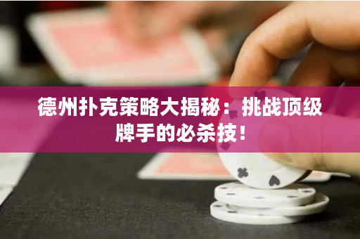 德州撲克策略大揭秘：挑戰頂級牌手的必殺技！