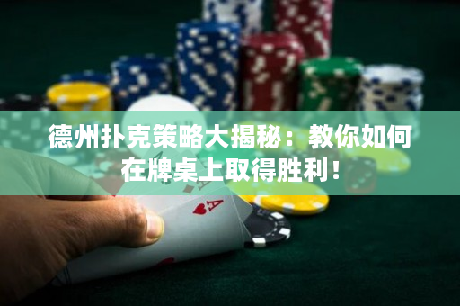 德州撲克策略大揭秘：教你如何在牌桌上取得勝利！