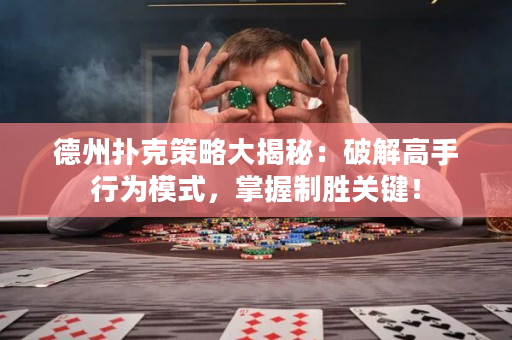 德州撲克策略大揭秘：破解高手行為模式，掌握制勝關(guān)鍵！