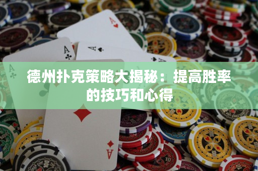 德州撲克策略大揭秘：提高勝率的技巧和心得