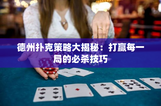 德州撲克策略大揭秘：打贏每一局的必殺技巧