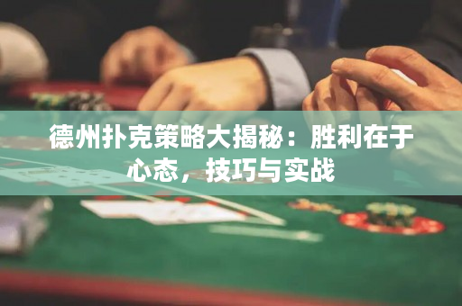 德州撲克策略大揭秘：勝利在于心態，技巧與實戰