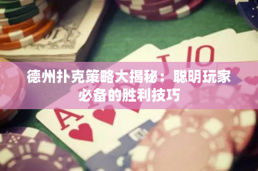 德州撲克策略大揭秘：聰明玩家必備的勝利技巧