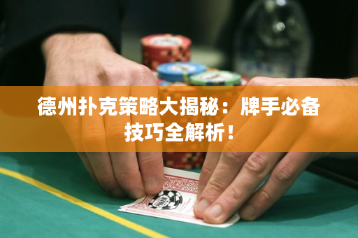德州撲克策略大揭秘：牌手必備技巧全解析！
