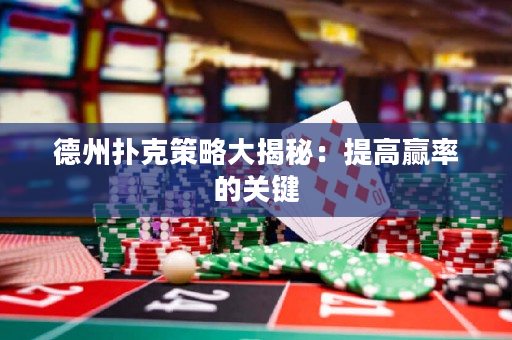 德州撲克策略大揭秘：提高贏率的關(guān)鍵