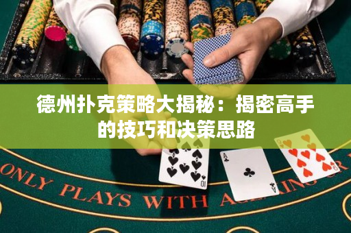 德州撲克策略大揭秘：揭密高手的技巧和決策思路