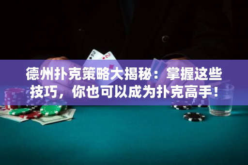 德州撲克策略大揭秘：掌握這些技巧，你也可以成為撲克高手！
